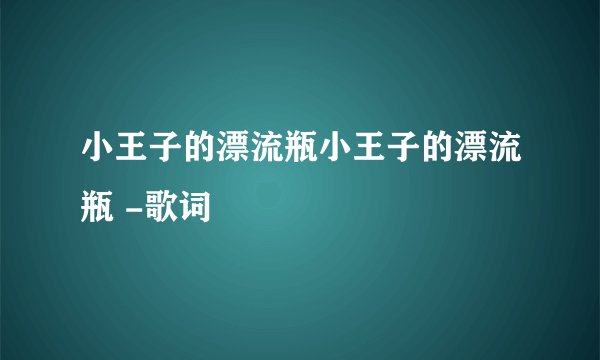 小王子的漂流瓶小王子的漂流瓶 -歌词
