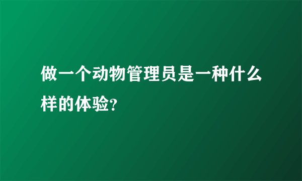 做一个动物管理员是一种什么样的体验？