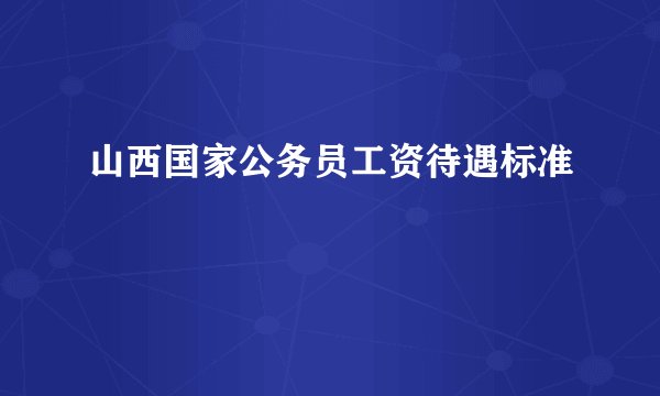 山西国家公务员工资待遇标准