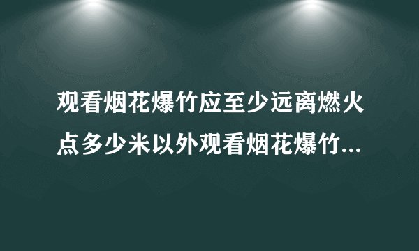 观看烟花爆竹应至少远离燃火点多少米以外观看烟花爆竹要在多远观看