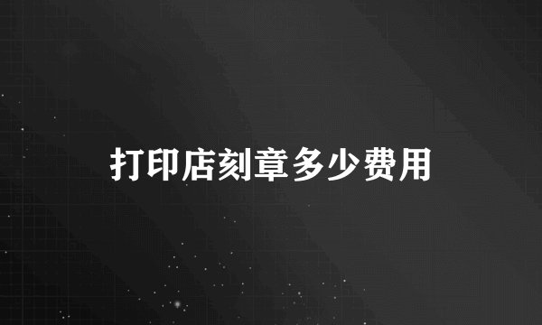 打印店刻章多少费用
