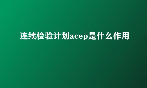 连续检验计划acep是什么作用