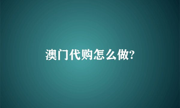澳门代购怎么做?