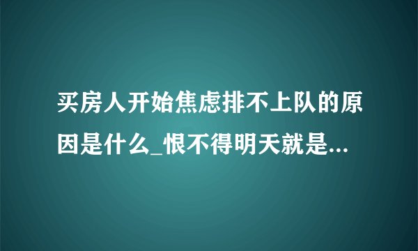 买房人开始焦虑排不上队的原因是什么_恨不得明天就是9月25号