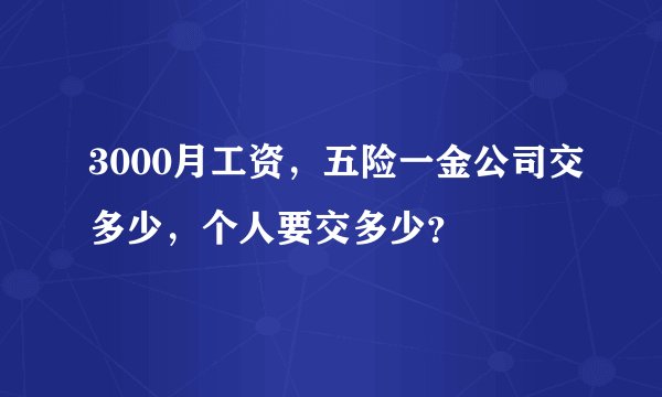 3000月工资，五险一金公司交多少，个人要交多少？
