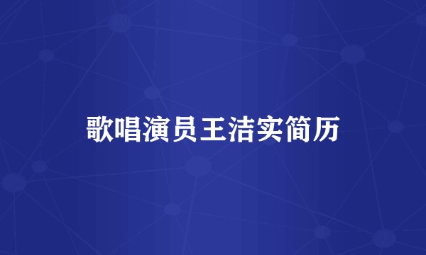 歌唱演员王洁实简历