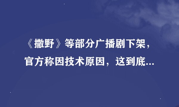 《撒野》等部分广播剧下架，官方称因技术原因，这到底是怎么回事？