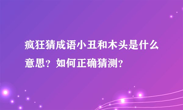 疯狂猜成语小丑和木头是什么意思？如何正确猜测？