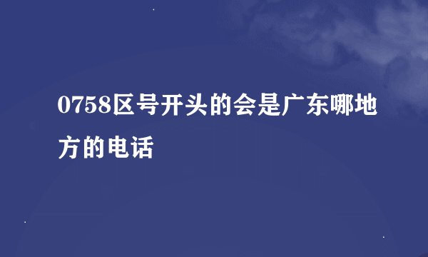 0758区号开头的会是广东哪地方的电话
