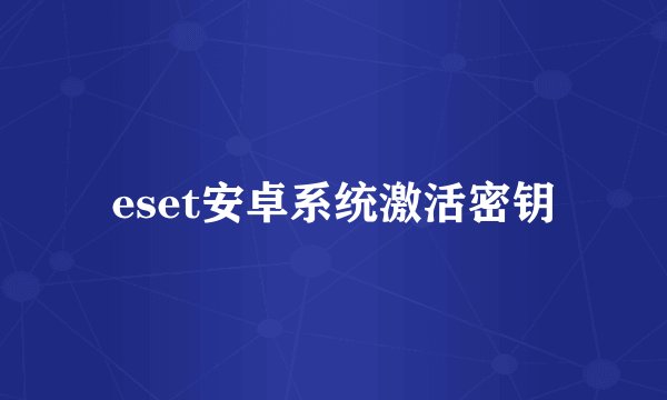 eset安卓系统激活密钥