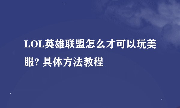 LOL英雄联盟怎么才可以玩美服? 具体方法教程