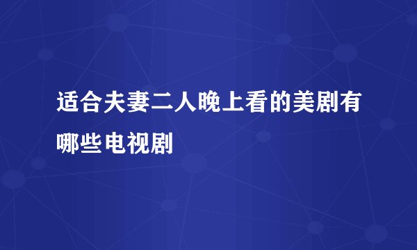 适合夫妻二人晚上看的美剧有哪些电视剧