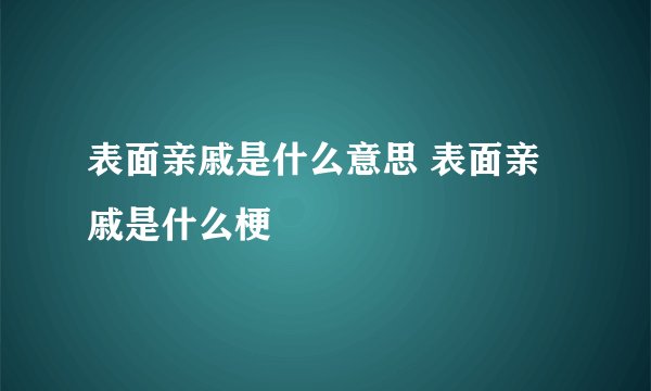 表面亲戚是什么意思 表面亲戚是什么梗