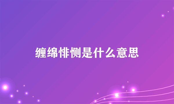 缠绵悱恻是什么意思