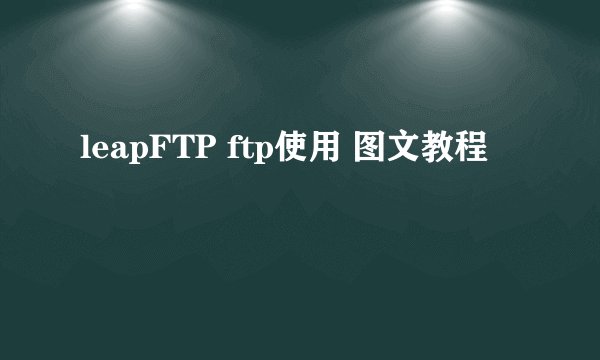 leapFTP ftp使用 图文教程