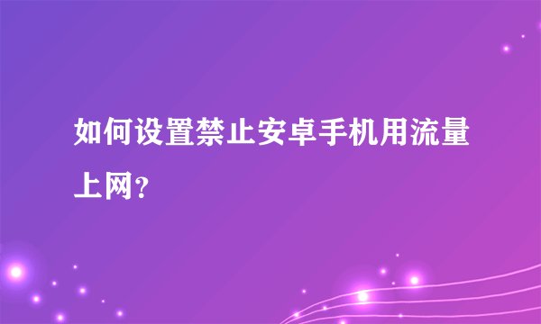 如何设置禁止安卓手机用流量上网？