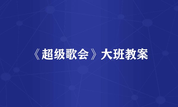 《超级歌会》大班教案
