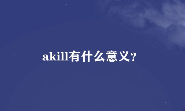 akill有什么意义？