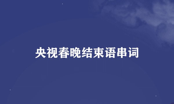 央视春晚结束语串词