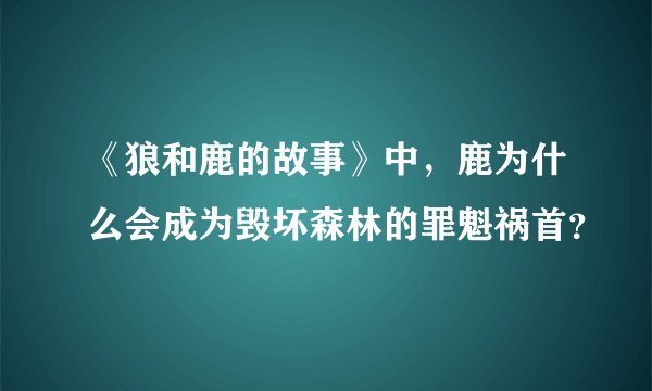 《狼和鹿的故事》中，鹿为什么会成为毁坏森林的罪魁祸首？