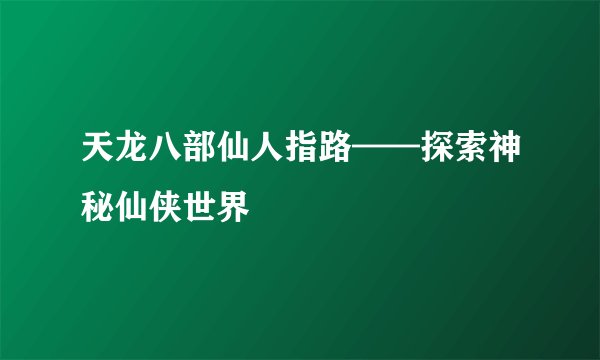 天龙八部仙人指路——探索神秘仙侠世界
