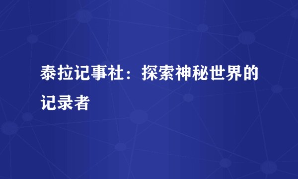 泰拉记事社：探索神秘世界的记录者