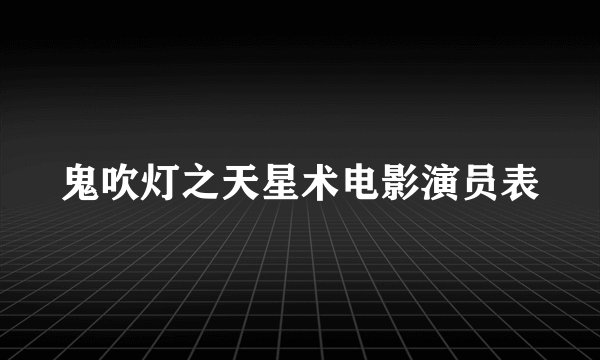 鬼吹灯之天星术电影演员表