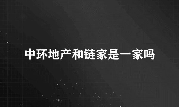 中环地产和链家是一家吗