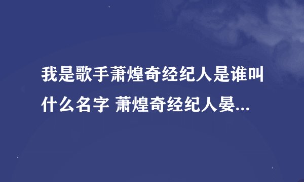 我是歌手萧煌奇经纪人是谁叫什么名字 萧煌奇经纪人晏维个人资料