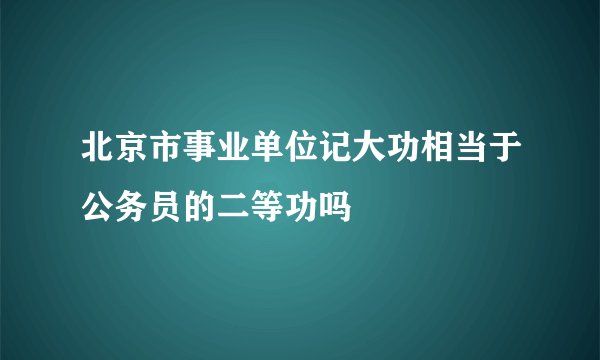 北京市事业单位记大功相当于公务员的二等功吗