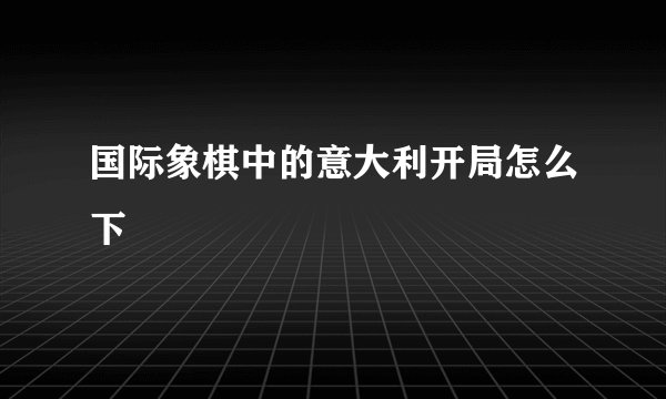 国际象棋中的意大利开局怎么下