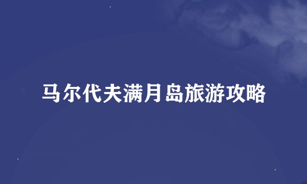 马尔代夫满月岛旅游攻略