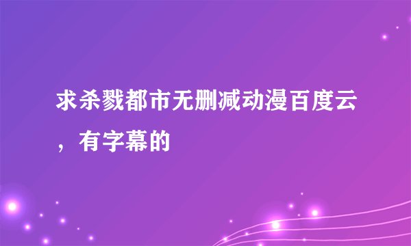 求杀戮都市无删减动漫百度云，有字幕的