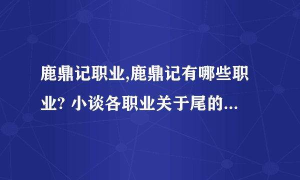 鹿鼎记职业,鹿鼎记有哪些职业? 小谈各职业关于尾的选择鹿鼎记