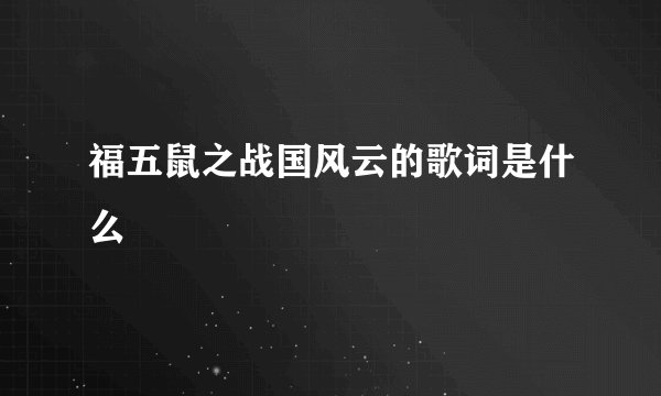 福五鼠之战国风云的歌词是什么