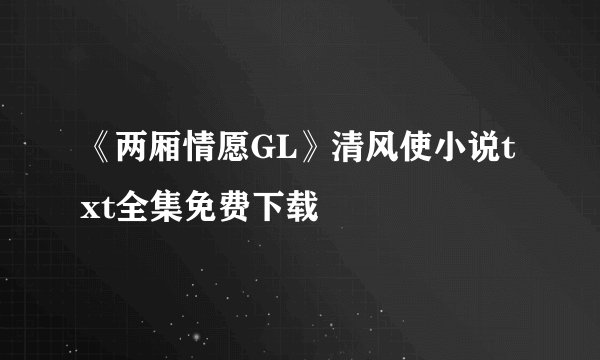 《两厢情愿GL》清风使小说txt全集免费下载