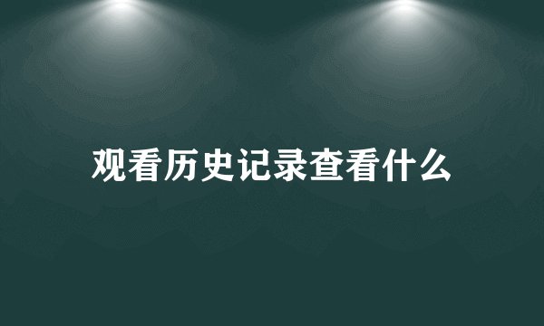 观看历史记录查看什么