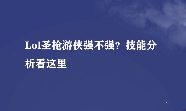 Lol圣枪游侠强不强？技能分析看这里