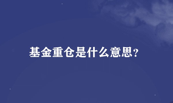 基金重仓是什么意思？