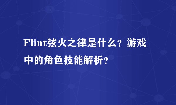 Flint弦火之律是什么？游戏中的角色技能解析？