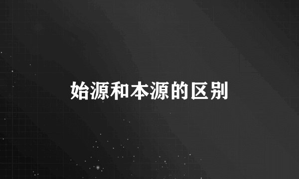 始源和本源的区别