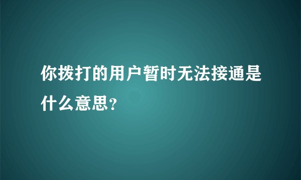 你拨打的用户暂时无法接通是什么意思？