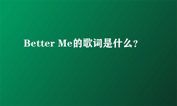 Better Me的歌词是什么？