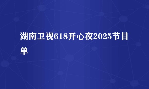 湖南卫视618开心夜2025节目单