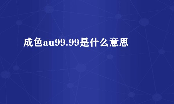 成色au99.99是什么意思