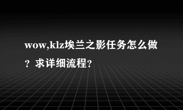 wow,klz埃兰之影任务怎么做？求详细流程？