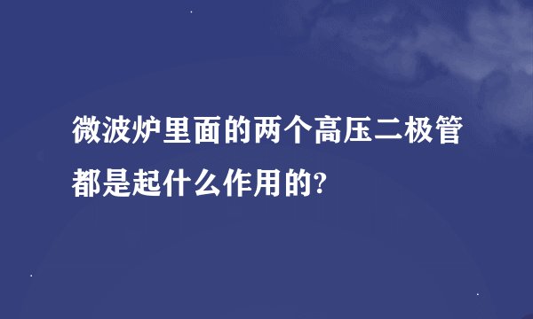 微波炉里面的两个高压二极管都是起什么作用的?