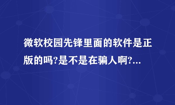 微软校园先锋里面的软件是正版的吗?是不是在骗人啊? - 知乎