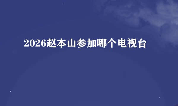 2026赵本山参加哪个电视台