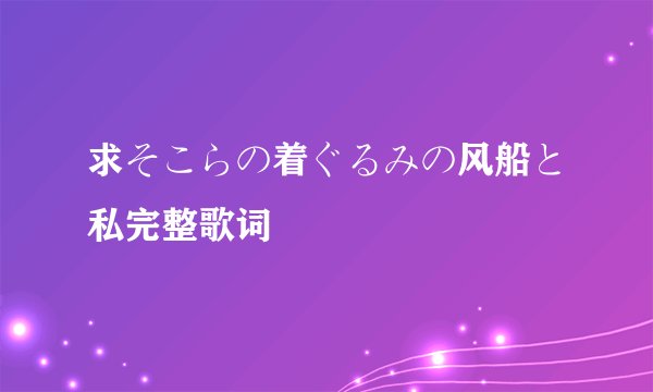 求そこらの着ぐるみの风船と私完整歌词